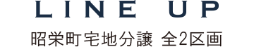LINE UP 昭栄町宅地分譲 全2区画