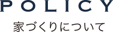 POLICY 家づくりについて